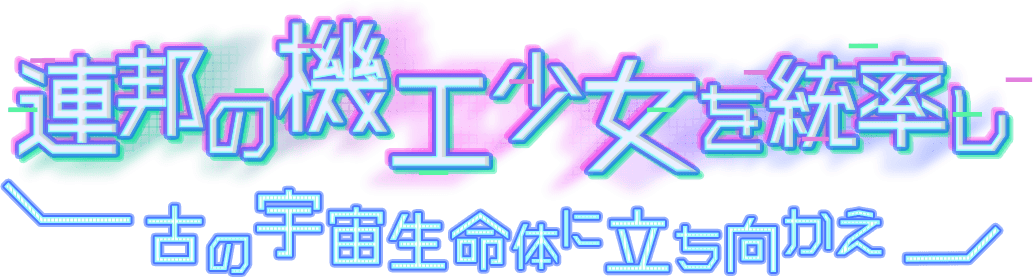 連邦の機工少女を統率し、古の宇宙生命体に立ち向かえ！