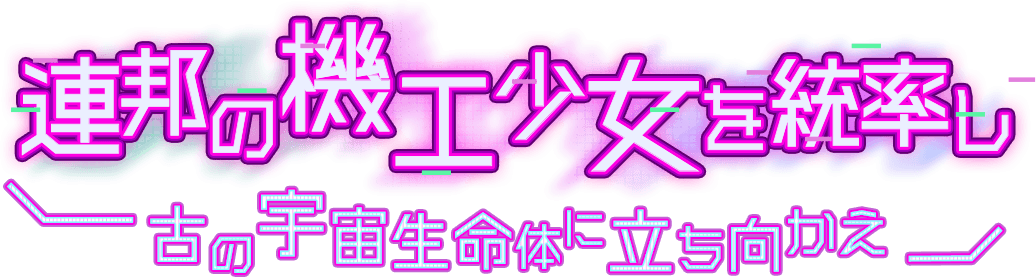 連邦の機工少女を統率し、古の宇宙生命体に立ち向かえ！